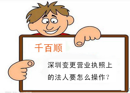 深圳變更營業執照上的法人要怎么操作? 深圳變更營業執照上的法人要怎么操作?